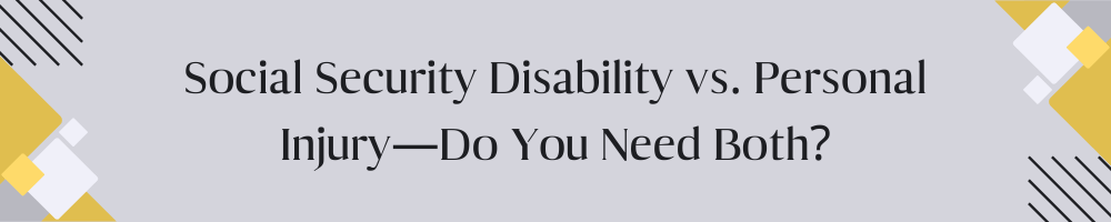 Social Security Disability vs. Personal Injury—Do You Need Both?